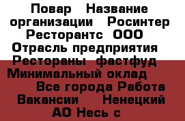 Повар › Название организации ­ Росинтер Ресторантс, ООО › Отрасль предприятия ­ Рестораны, фастфуд › Минимальный оклад ­ 30 000 - Все города Работа » Вакансии   . Ненецкий АО,Несь с.